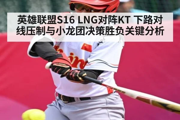 英雄联盟S16 LNG对阵KT 下路对线压制与小龙团决策胜负关键分析